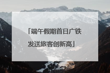端午假期首日广铁发送旅客创新高